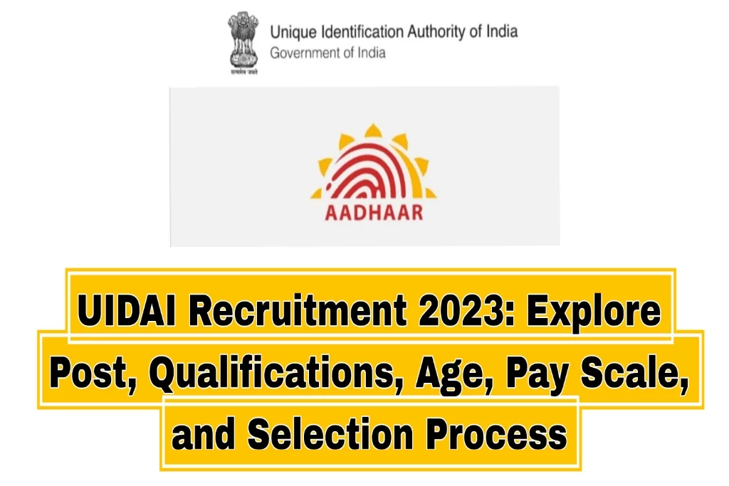 UIDAI Recruitment 2023: Explore Post, Qualifications, Age, Pay Scale, and Selection Process