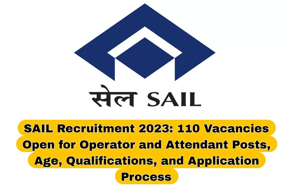 SAIL Recruitment 2023: 110 Vacancies Open for Operator and Attendant Posts, Age, Qualifications, and Application Process