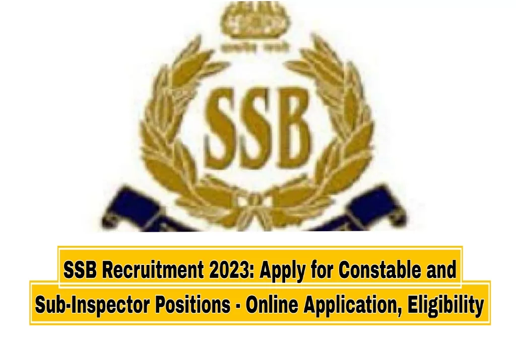 SSB Recruitment 2023: Apply for Constable and Sub-Inspector Positions - Online Application, Eligibility, and More